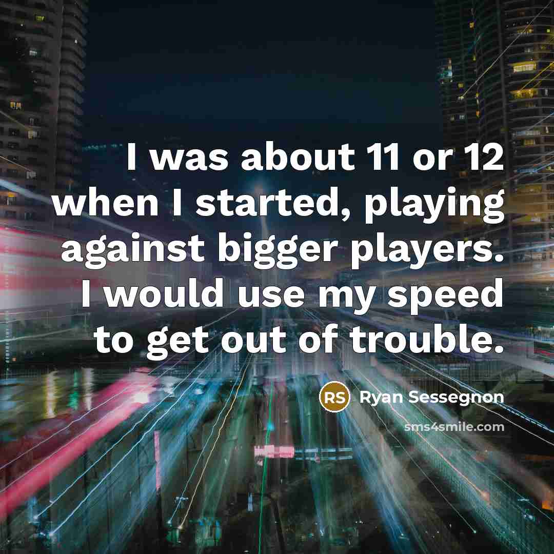 “I was about 11 or 12 when I started, playing against bigger players. I would use my speed to get out of trouble.” quote by Ryan Sessegnon
