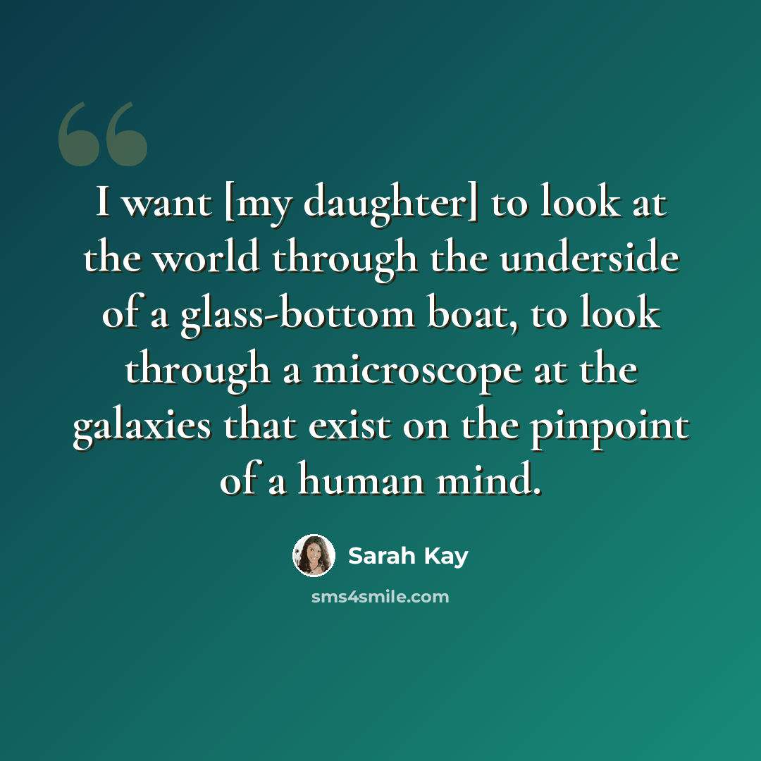 “I want [my daughter] to look at the world through the underside of a glass-bottom boat, to look through a microscope at the galaxies that exist on the pinpoint of a human mind.” quote by Sarah Kay