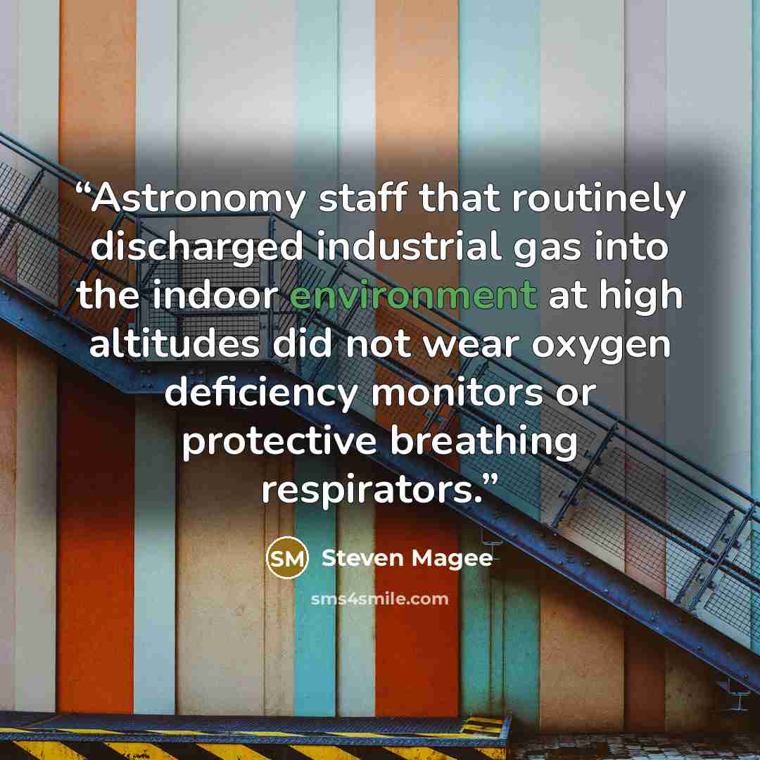 “Astronomy staff that routinely discharged industrial gas into the indoor environment at high altitudes did not wear oxygen deficiency monitors or protective breathing respirators.” quote by Steven Magee