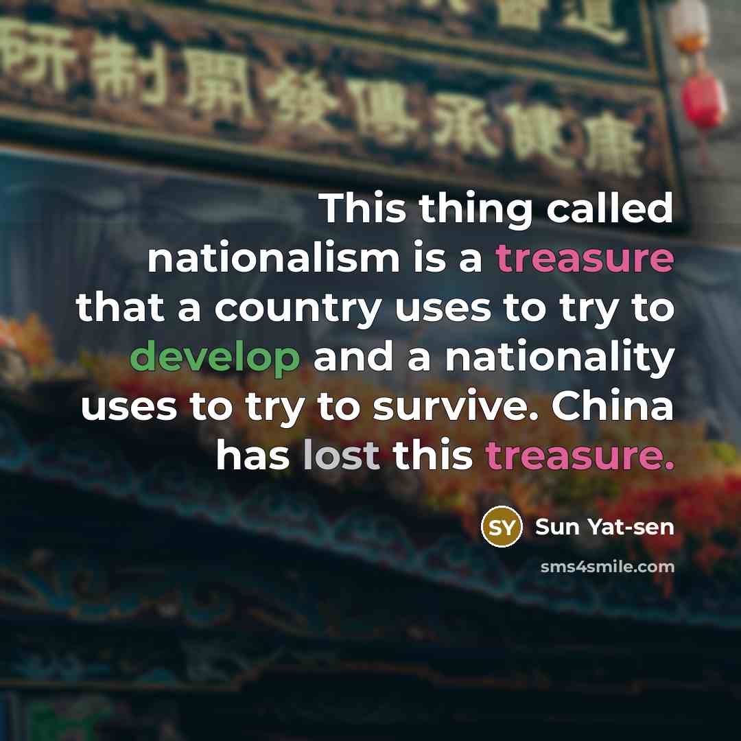 “This thing called nationalism is a treasure that a country uses to try to develop and a nationality uses to try to survive. China has lost this treasure.” quote by Sun Yat-sen