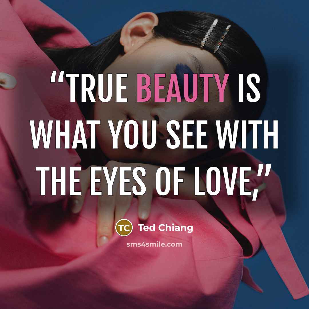 “True beauty is what you see with the eyes of love,” quote by Ted Chiang