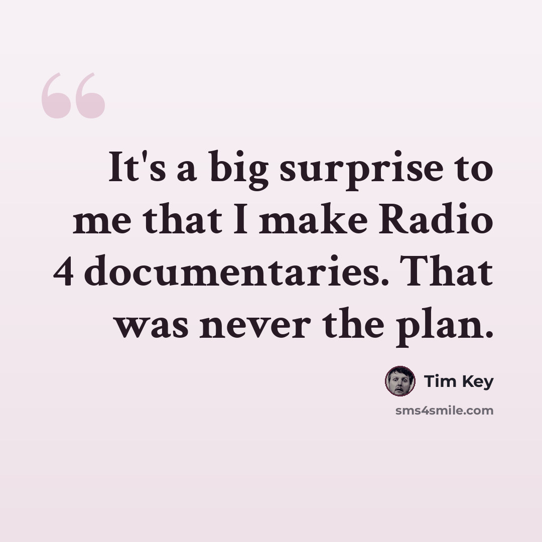 “It's a big surprise to me that I make Radio 4 documentaries. That was never the plan.” quote by Tim Key