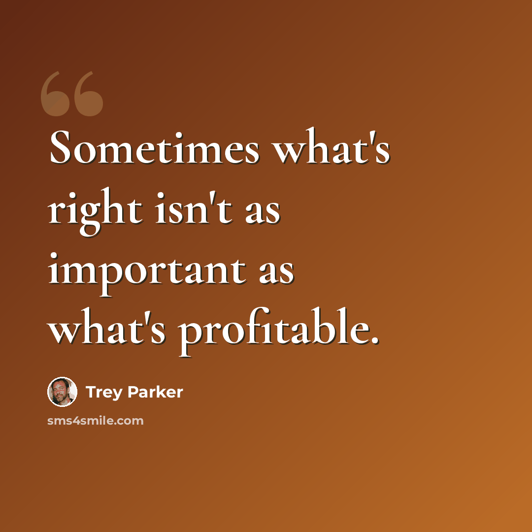 “Sometimes what's right isn't as important as what's profitable.” quote by Trey Parker