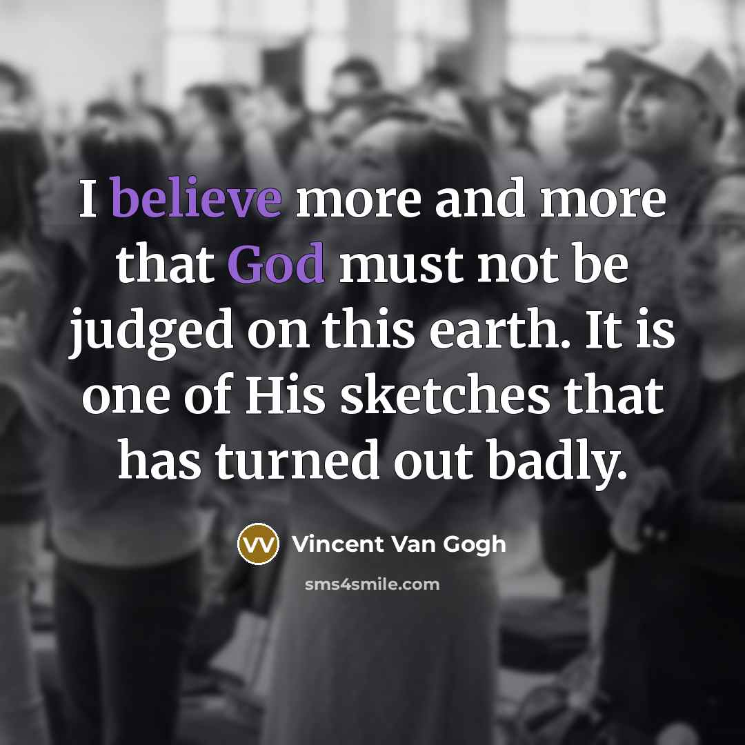“I believe more and more that God must not be judged on this earth. It is one of His sketches that has turned out badly.” quote by Vincent Van Gogh