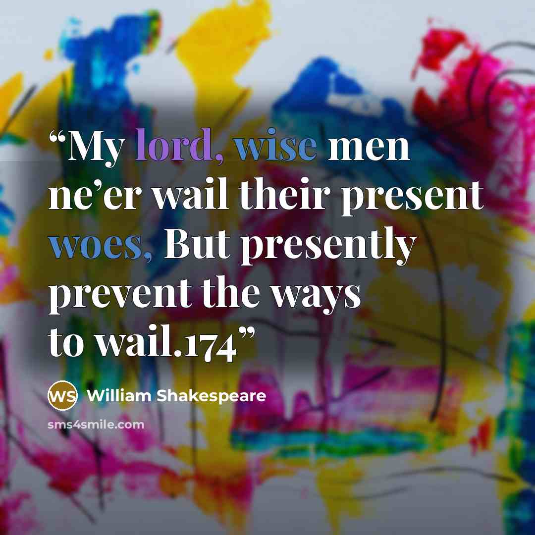 “My lord, wise men ne’er wail their present woes, But presently prevent the ways to wail.174” quote by William Shakespeare