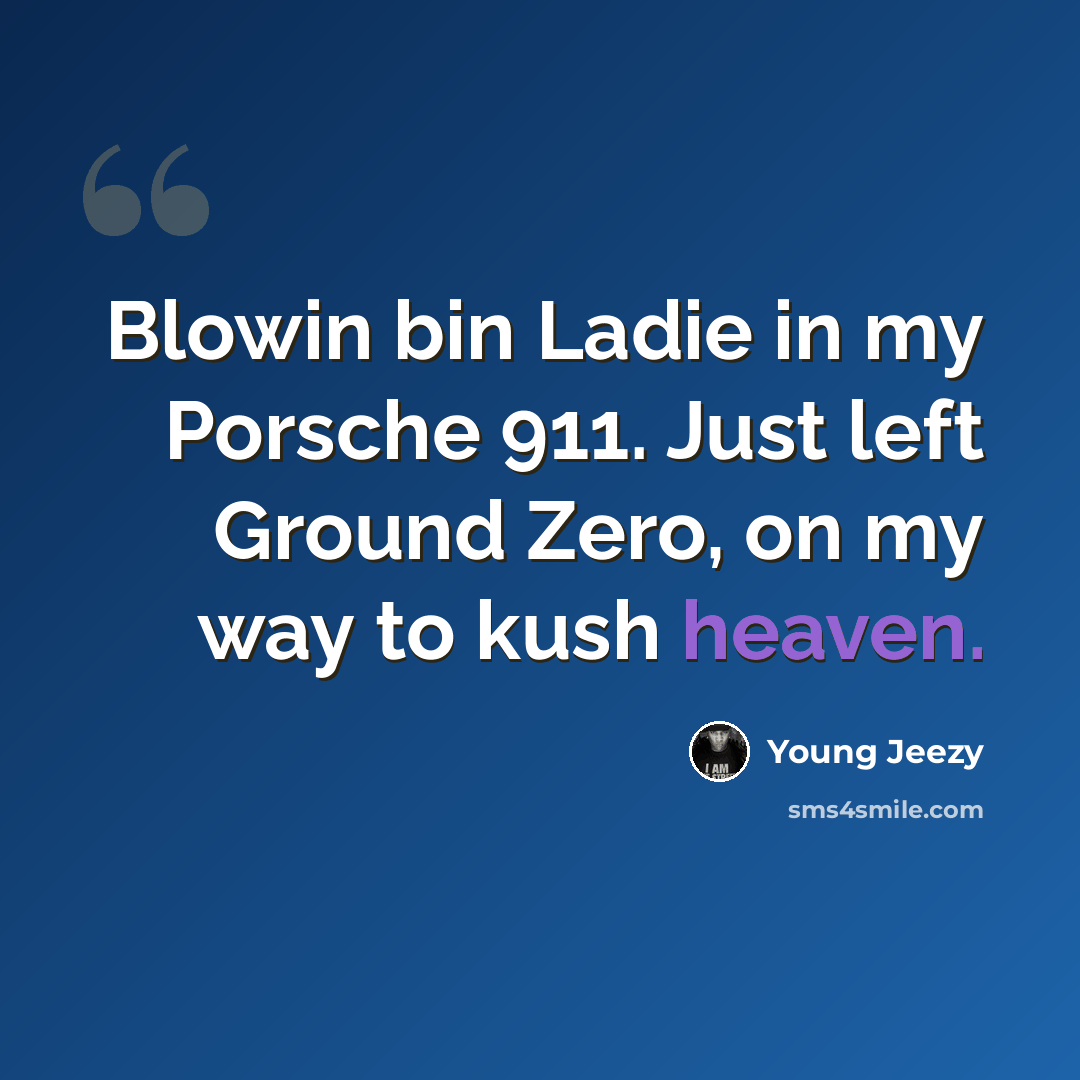 “Blowin bin Ladie in my Porsche 911. Just left Ground Zero, on my way to kush heaven.” quote by Young Jeezy
