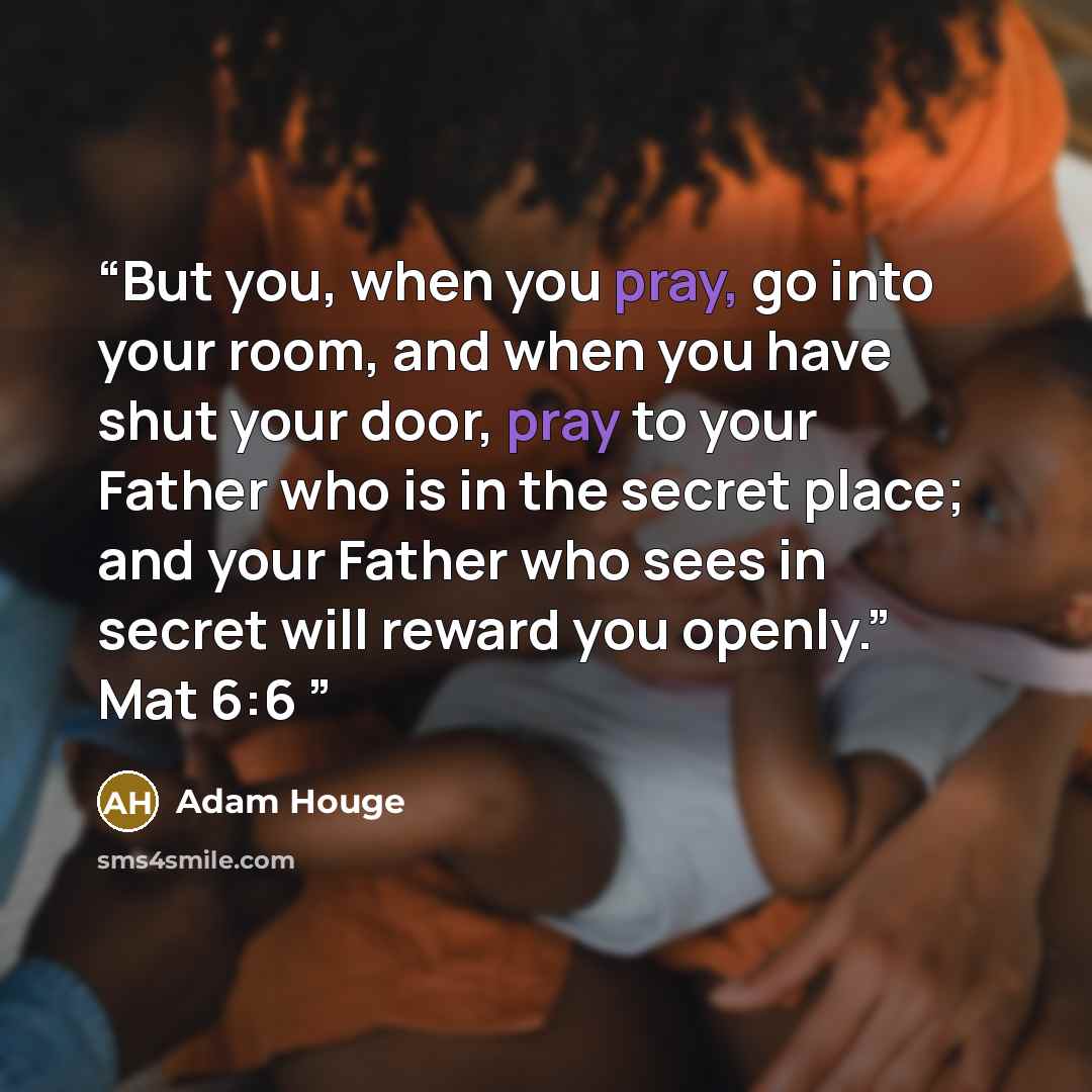 “But you, when you pray, go into your room, and when you have shut your door, pray to your Father who is in the secret place; and your Father who sees in secret will reward you openly.” Mat 6:6” quote by Adam Houge