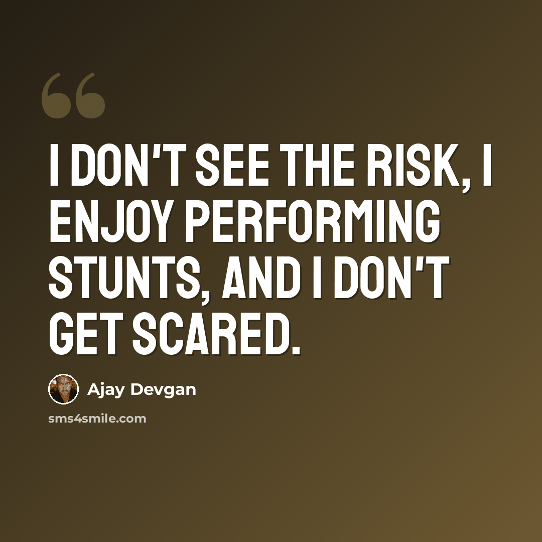 “I don't see the risk, I enjoy performing stunts, and I don't get scared.” quote by Ajay Devgan
