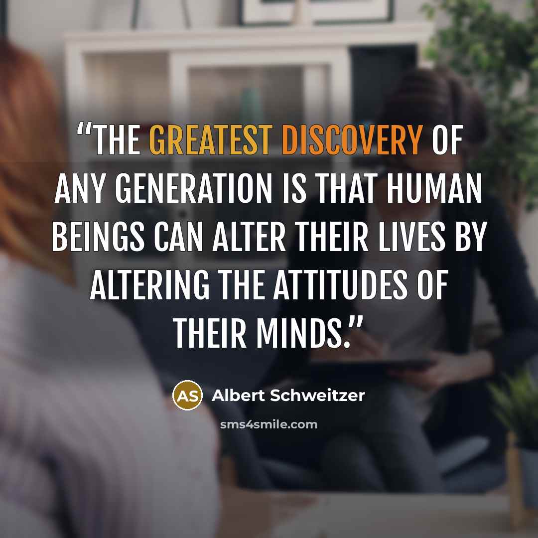 “The greatest discovery of any generation is that human beings can alter their lives by altering the attitudes of their minds.” quote by Albert Schweitzer