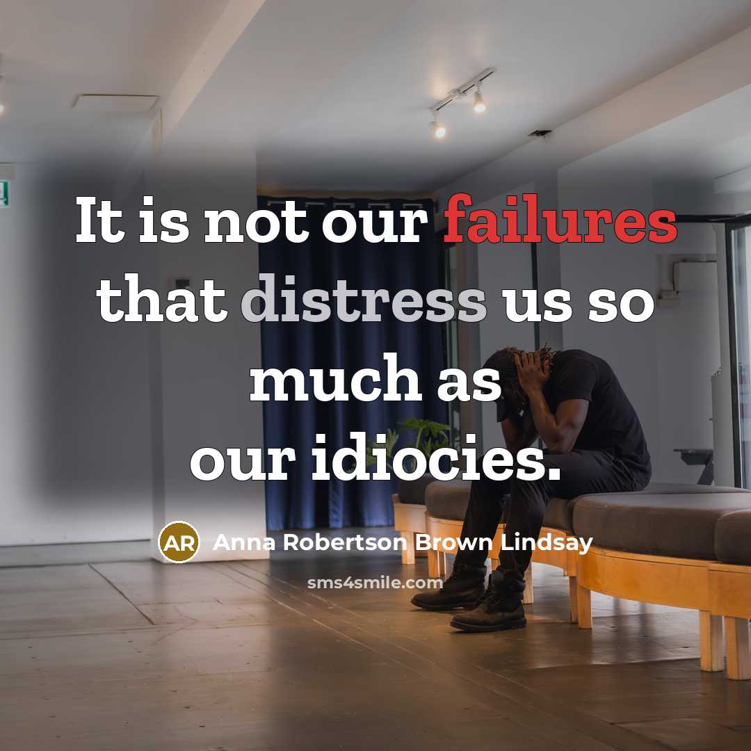“It is not our failures that distress us so much as our idiocies.” quote by Anna Robertson Brown Lindsay
