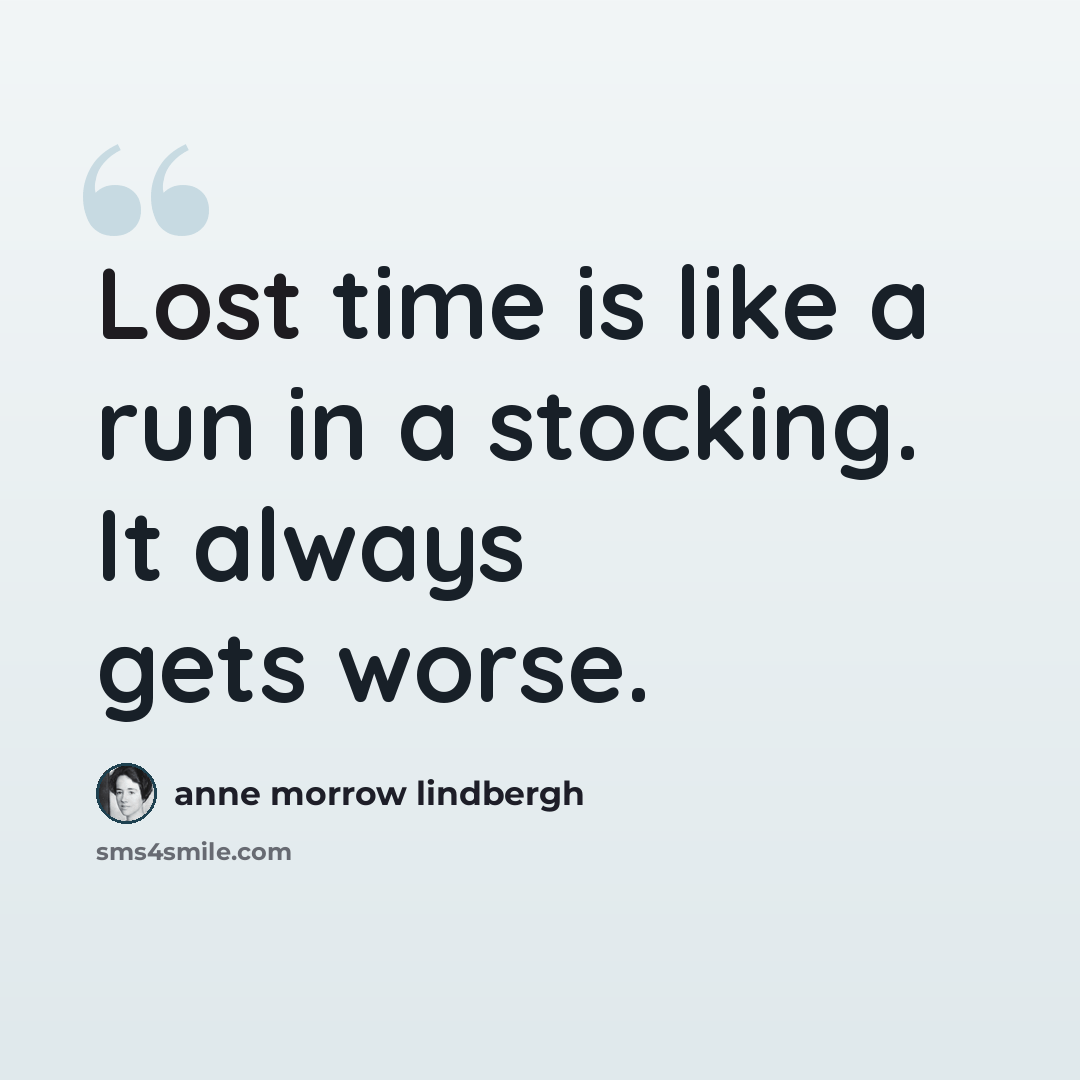 “Lost time is like a run in a stocking. It always gets worse.” quote by Anne Morrow Lindbergh