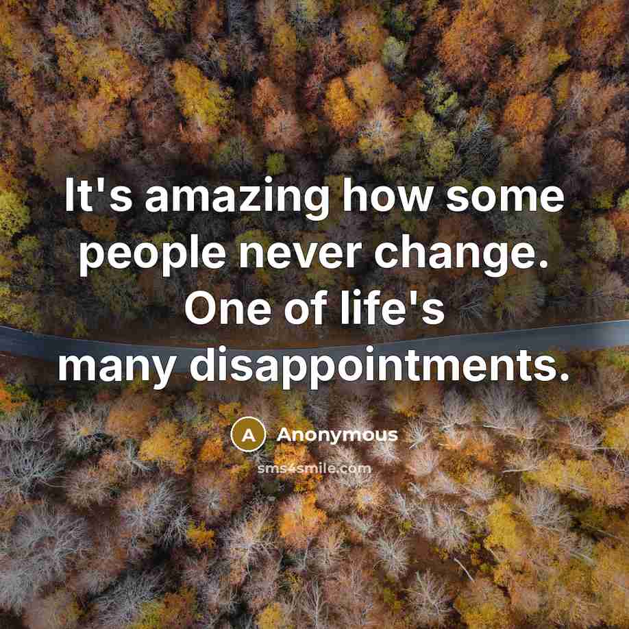 “It's amazing how some people never change. One of life's many disappointments.” quote by Anonymous