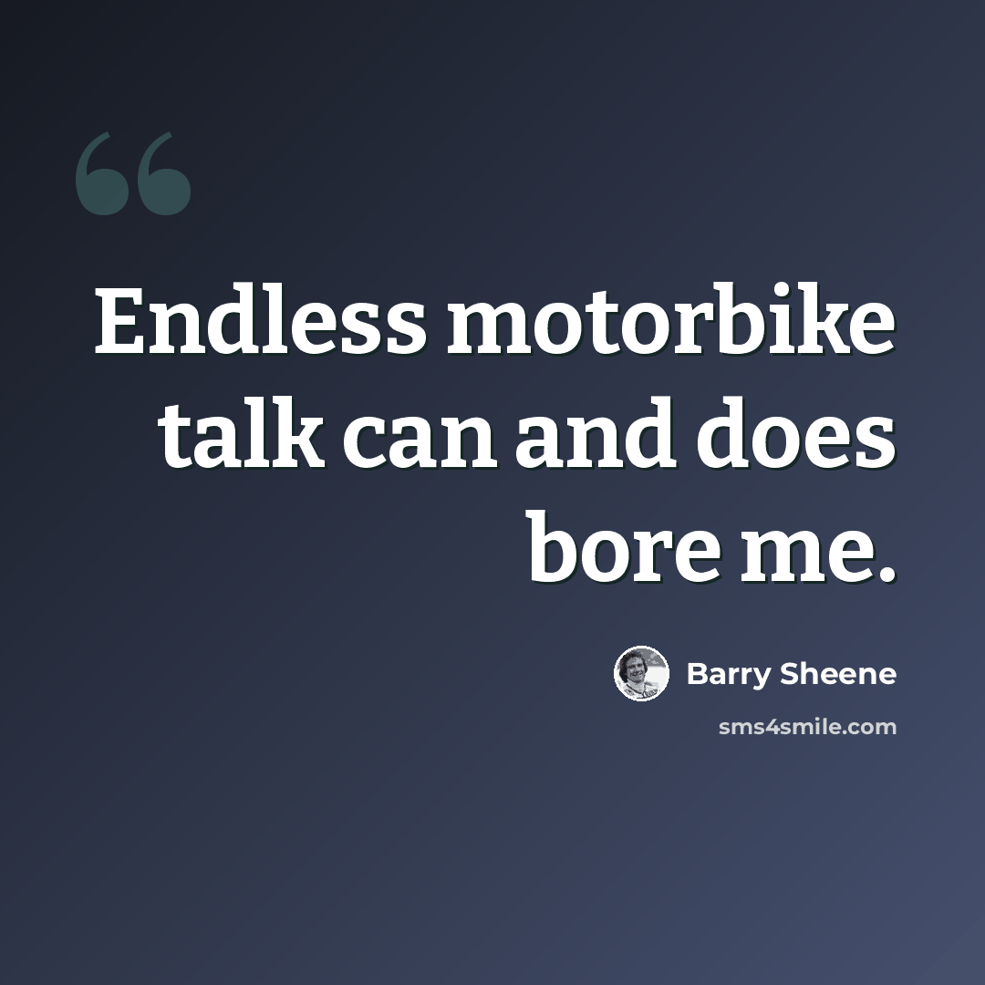 “Endless motorbike talk can and does bore me.” quote by Barry Sheene