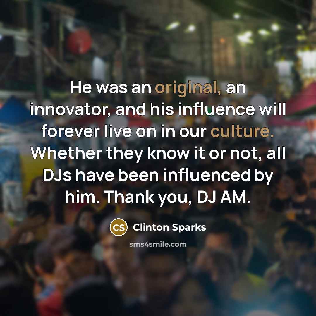 “He was an original, an innovator, and his influence will forever live on in our culture. Whether they know it or not, all DJs have been influenced by him. Thank you, DJ AM.” quote by Clinton Sparks