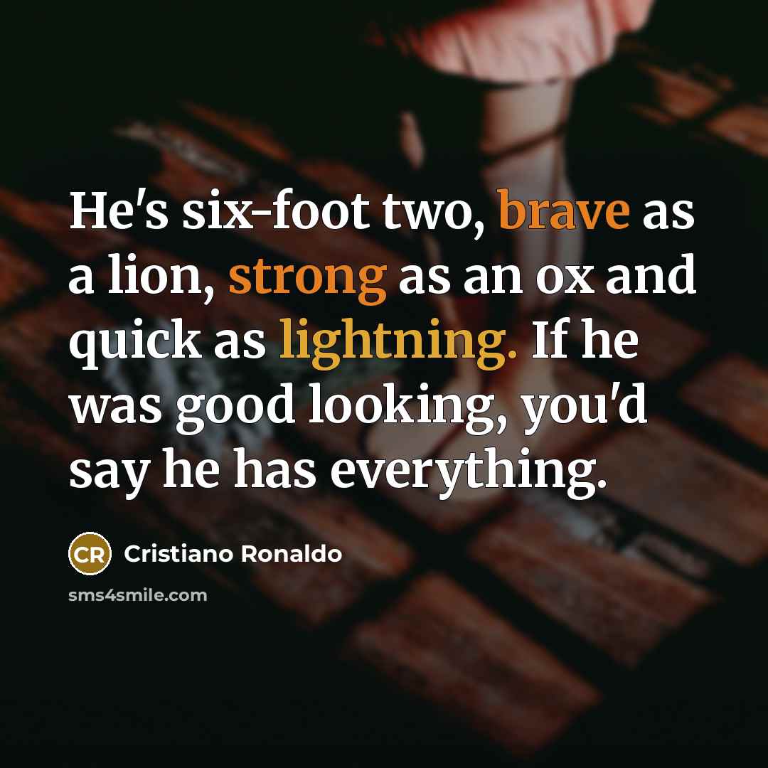 “He's six-foot two, brave as a lion, strong as an ox and quick as lightning. If he was good looking, you'd say he has everything.” quote by Cristiano Ronaldo