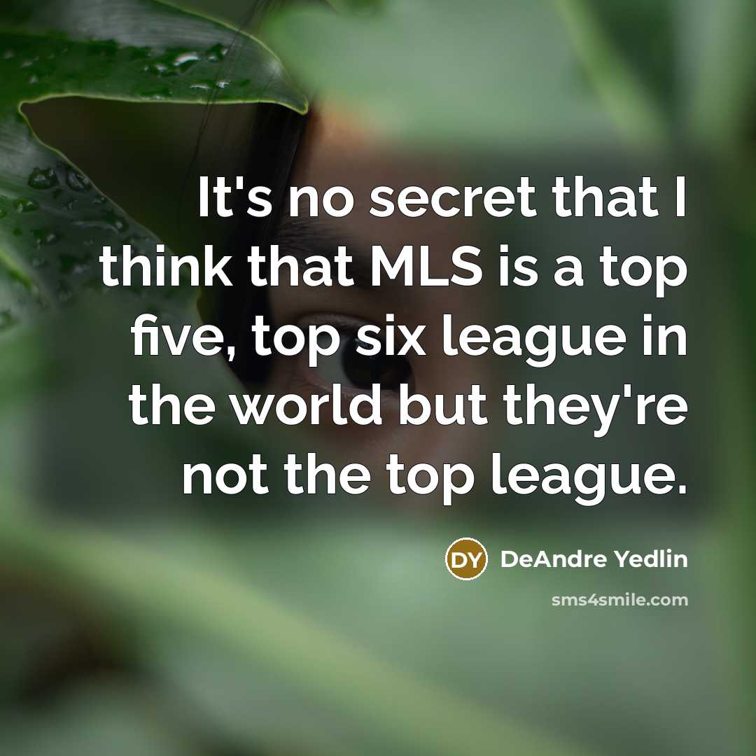 “It's no secret that I think that MLS is a top five, top six league in the world but they're not the top league.” quote by DeAndre Yedlin