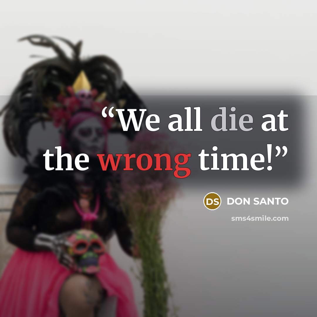 “We all die at the wrong time!” quote by DON SANTO