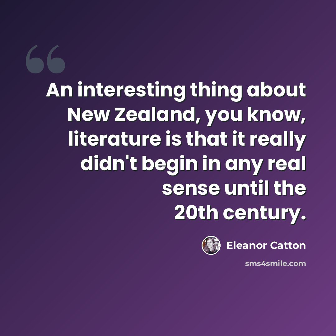 “An interesting thing about New Zealand, you know, literature is that it really didn't begin in any real sense until the 20th century.” quote by Eleanor Catton