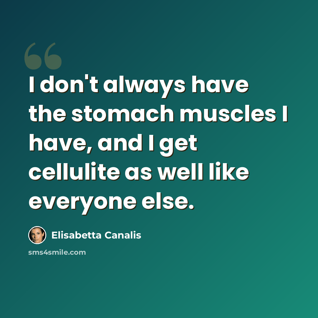 “I don't always have the stomach muscles I have, and I get cellulite as well like everyone else.” quote by Elisabetta Canalis
