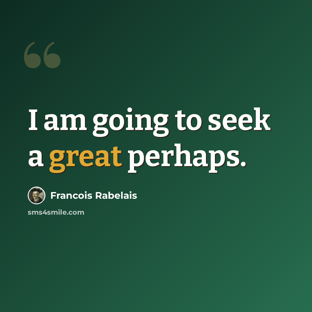 “I am going to seek a great perhaps.” quote by Francois Rabelais