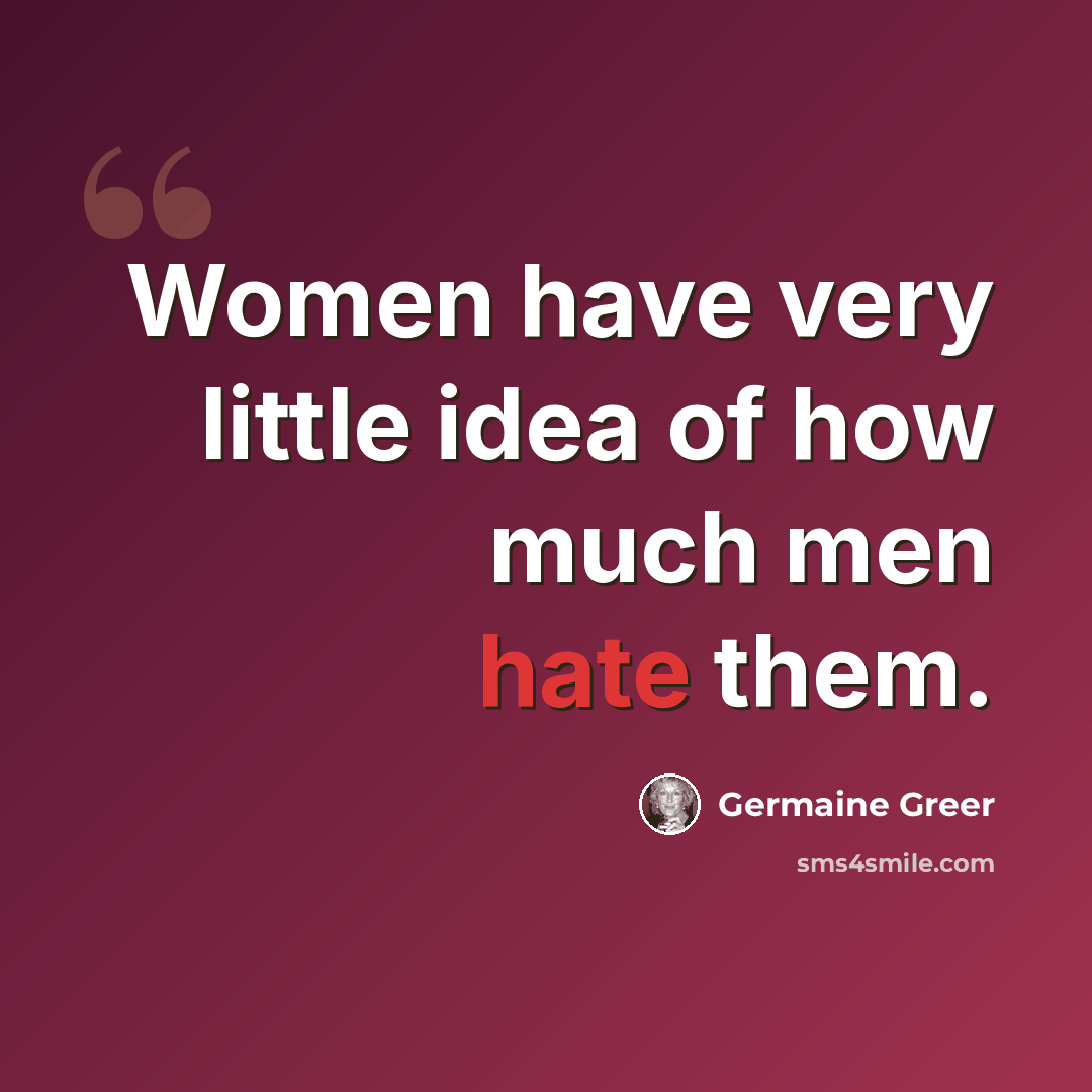 “Women have very little idea of how much men hate them.” quote by Germaine Greer
