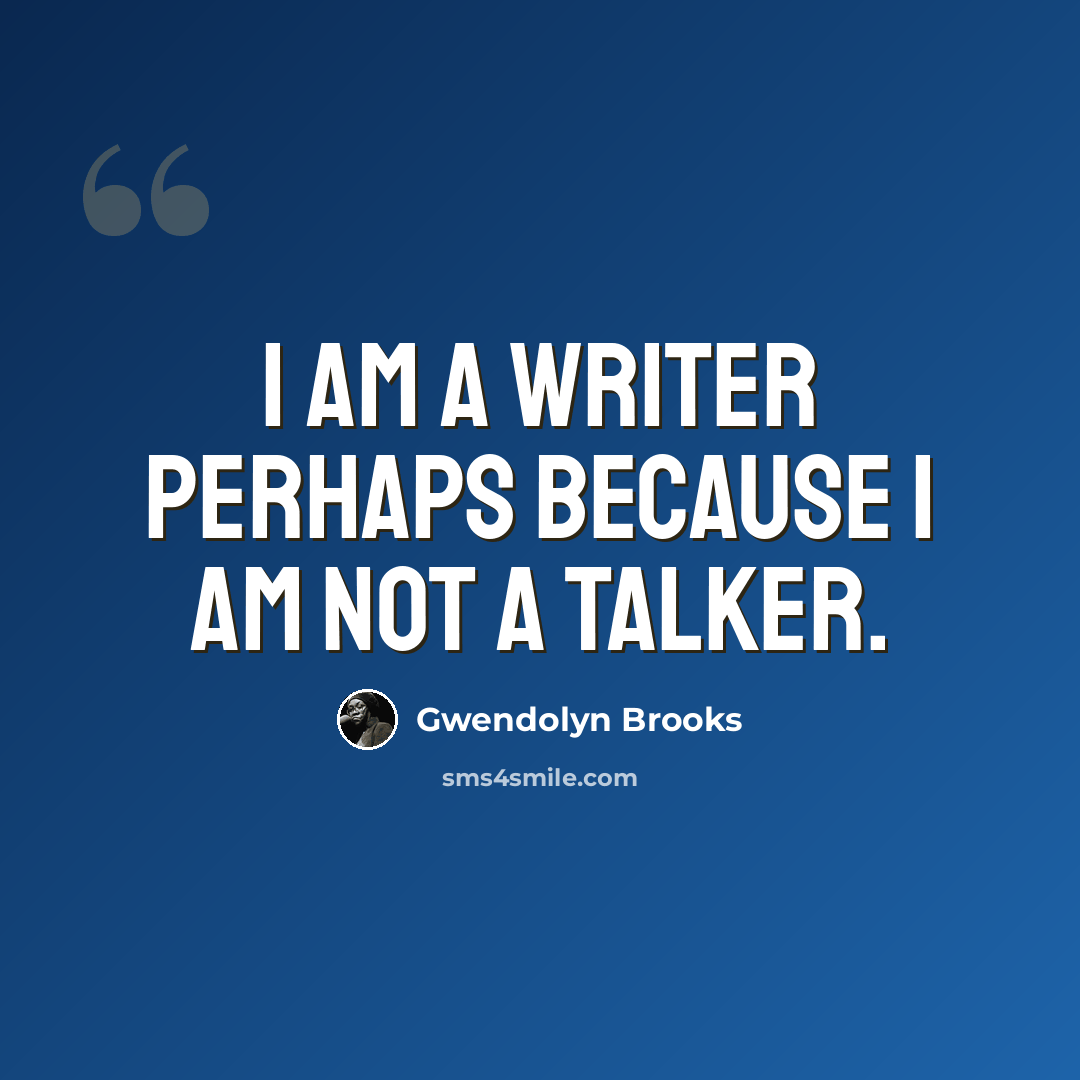 “I am a writer perhaps because I am not a talker.” quote by Gwendolyn Brooks