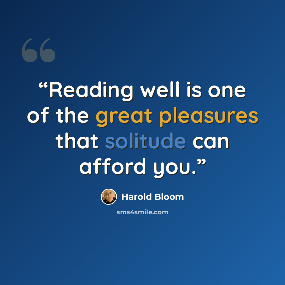 “Reading well is one of the great pleasures that solitude can afford you.” quote by Harold Bloom