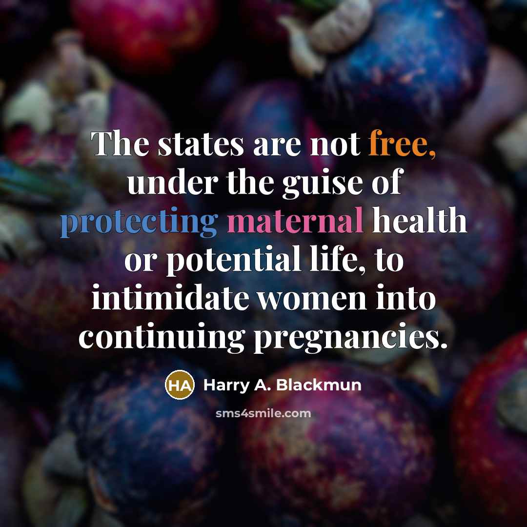 “The states are not free, under the guise of protecting maternal health or potential life, to intimidate women into continuing pregnancies.” quote by Harry A. Blackmun