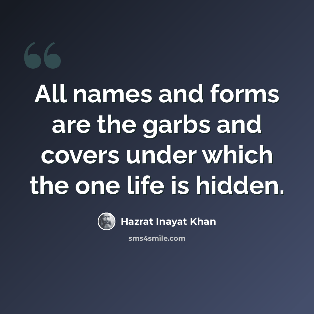 “All names and forms are the garbs and covers under which the one life is hidden.” quote by Hazrat Inayat Khan