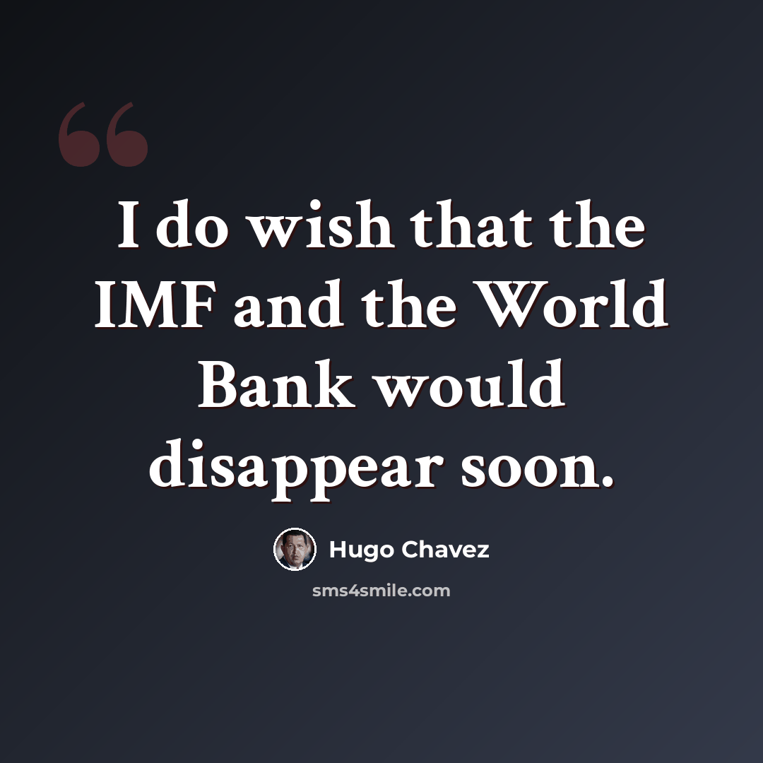 “I do wish that the IMF and the World Bank would disappear soon.” quote by Hugo Chavez