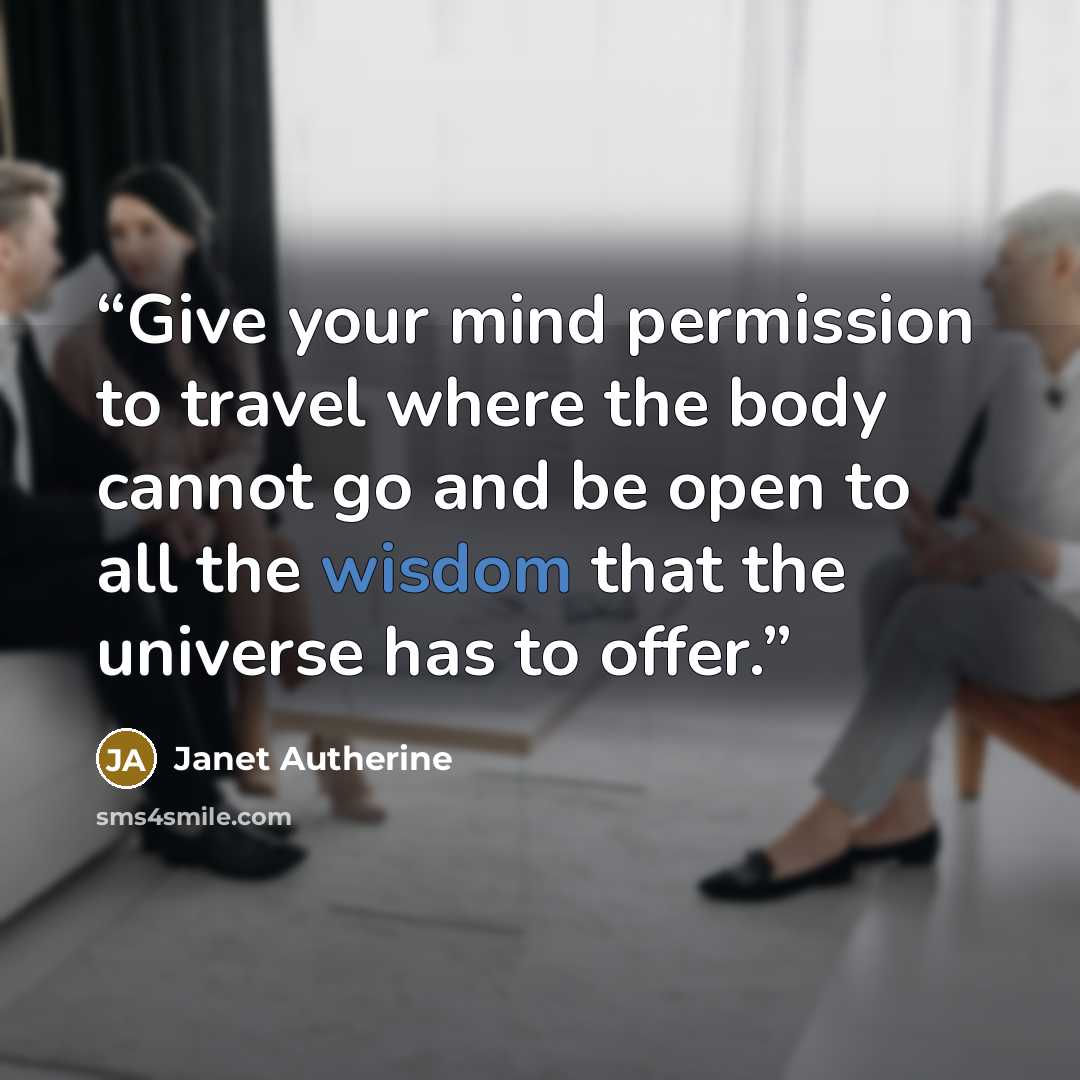 “Give your mind permission to travel where the body cannot go and be open to all the wisdom that the universe has to offer.” quote by Janet Autherine