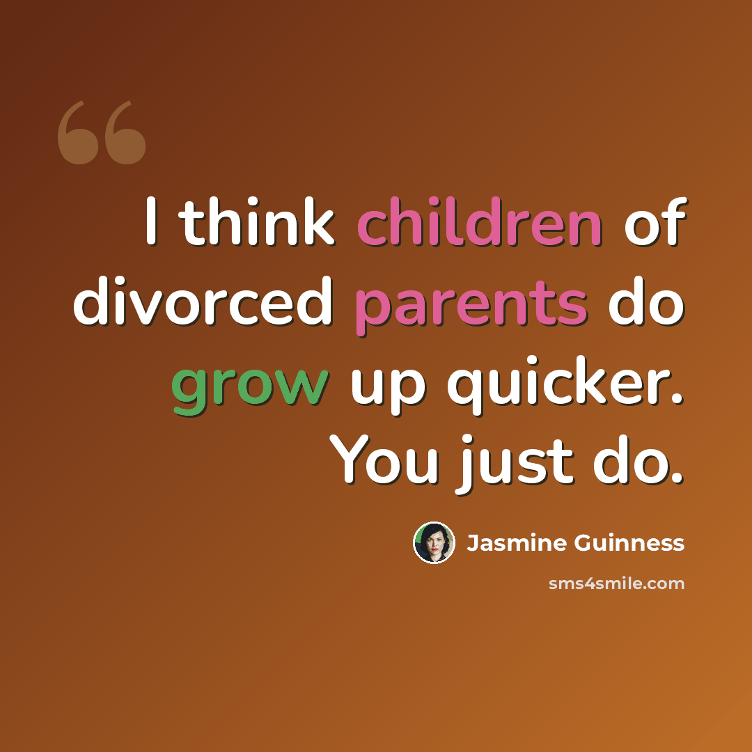 “I think children of divorced parents do grow up quicker. You just do.” quote by Jasmine Guinness