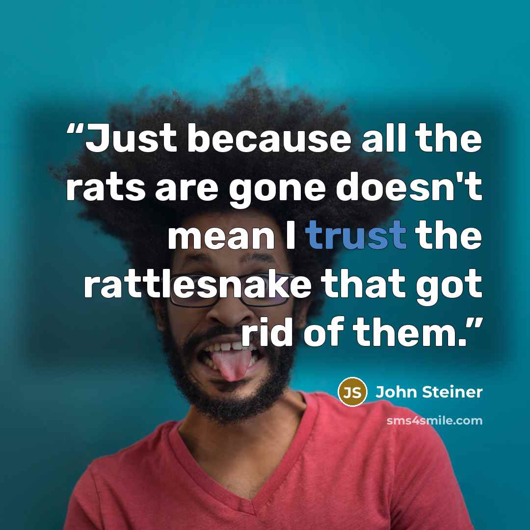 “Just because all the rats are gone doesn't mean I trust the rattlesnake that got rid of them.” quote by John Steiner