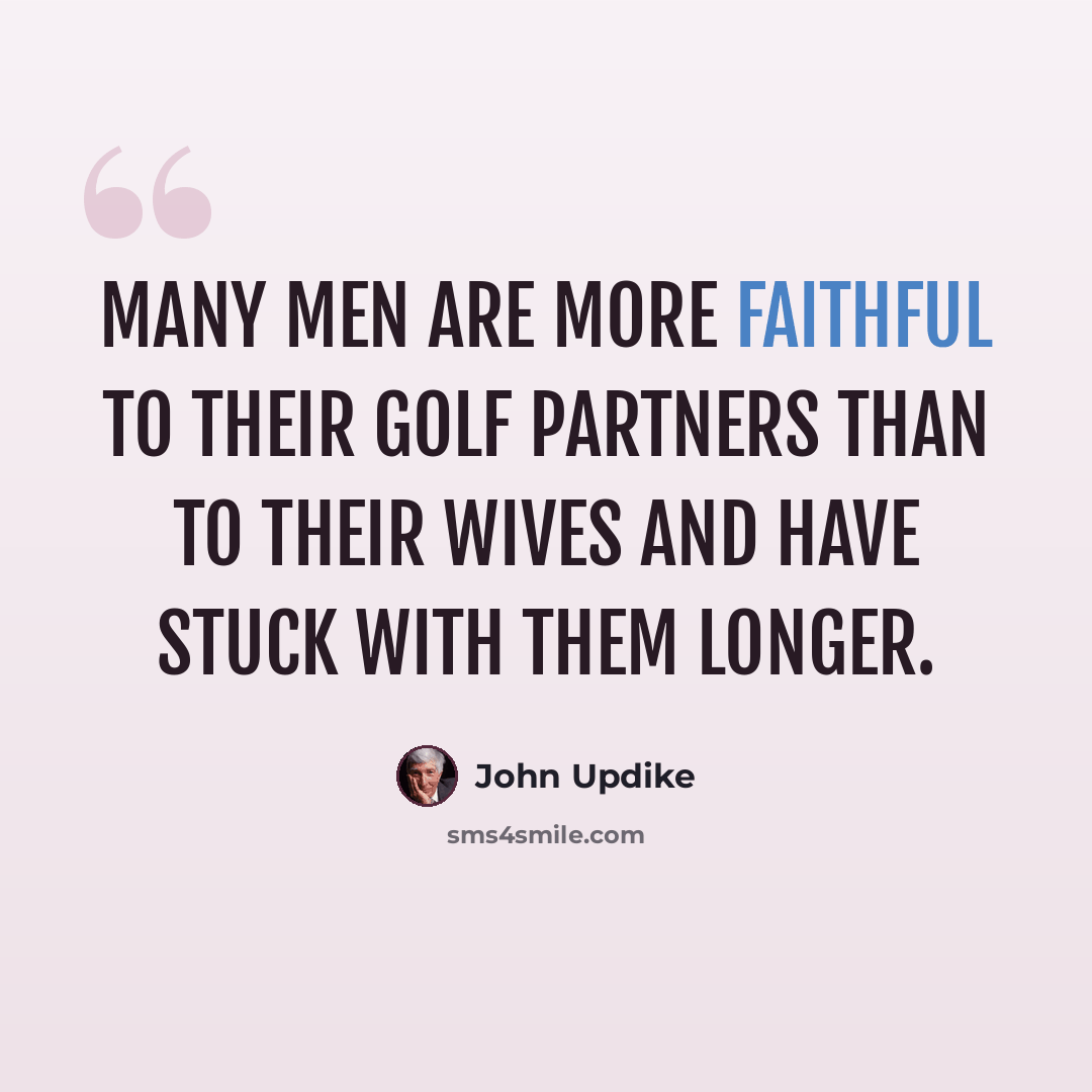 “Many men are more faithful to their golf partners than to their wives and have stuck with them longer.” quote by John Updike