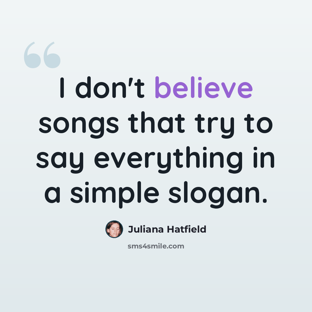 “I don't believe songs that try to say everything in a simple slogan.” quote by Juliana Hatfield