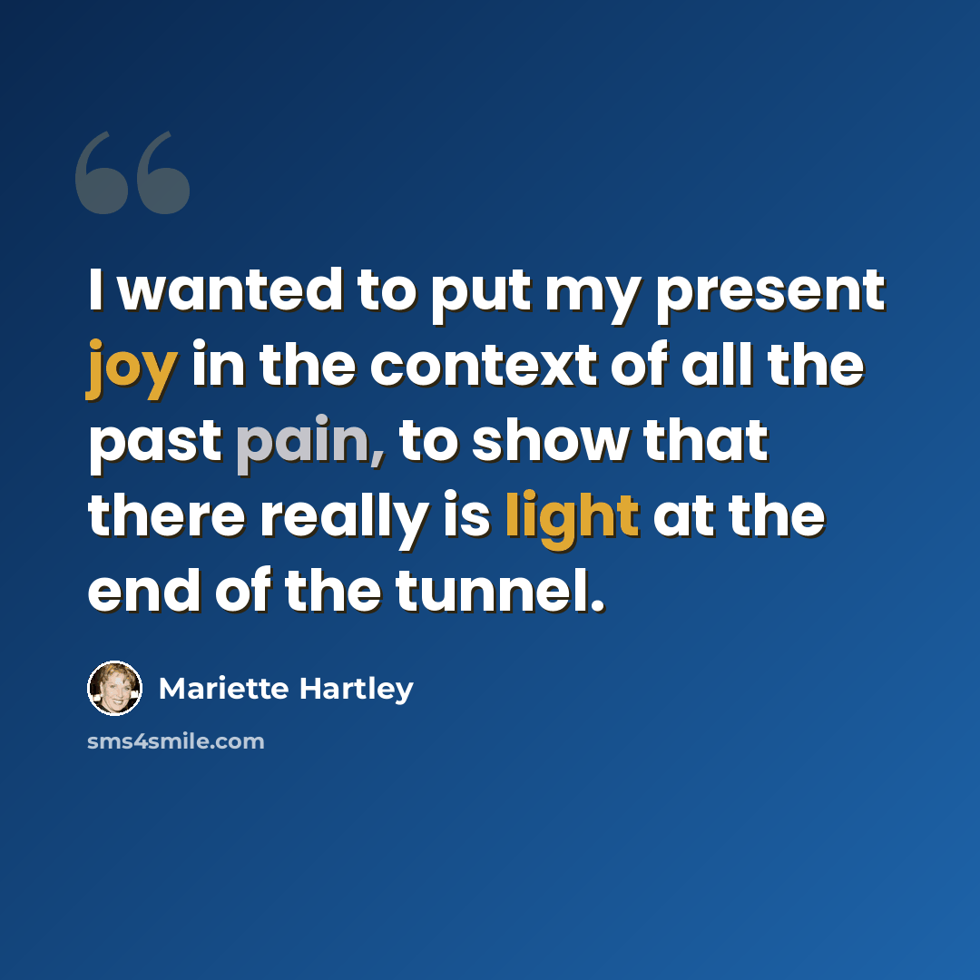 “I wanted to put my present joy in the context of all the past pain, to show that there really is light at the end of the tunnel.” quote by Mariette Hartley