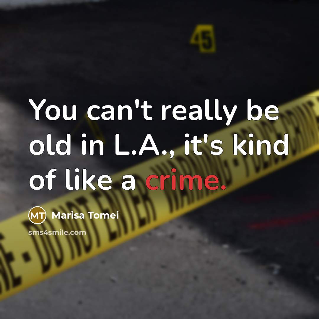 “You can't really be old in L.A., it's kind of like a crime.” quote by Marisa Tomei