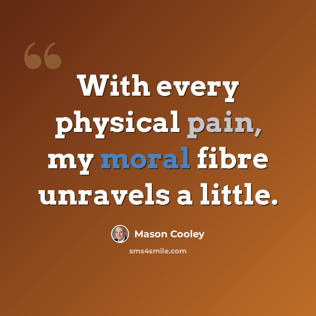 “With every physical pain, my moral fibre unravels a little.” quote by Mason Cooley
