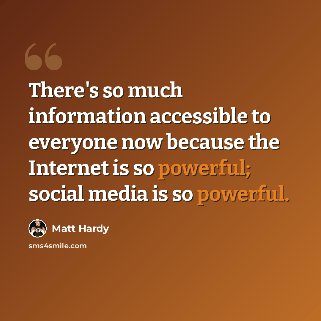 “There's so much information accessible to everyone now because the Internet is so powerful; social media is so powerful.” quote by Matt Hardy