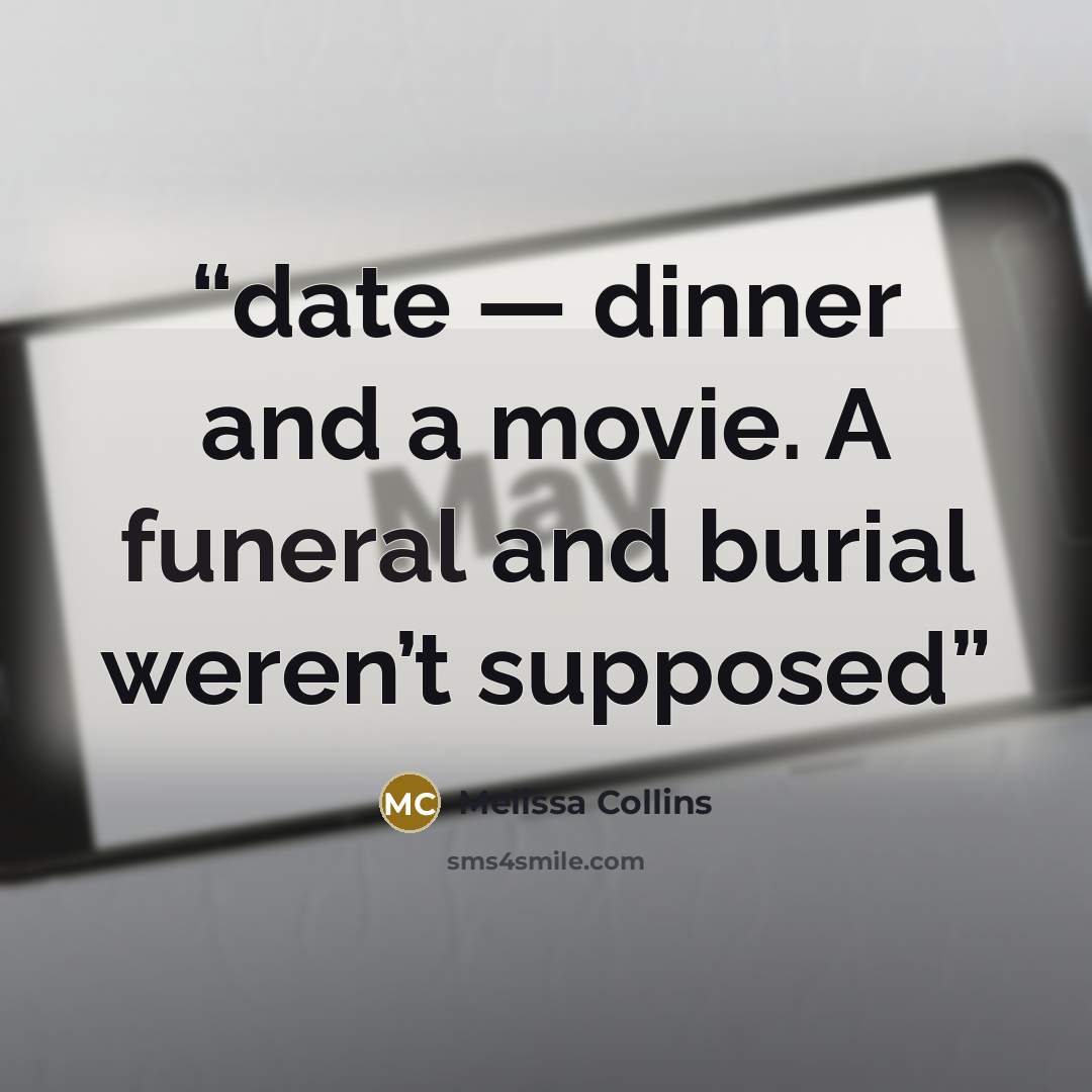 “date — dinner and a movie. A funeral and burial weren’t supposed” quote by Melissa Collins