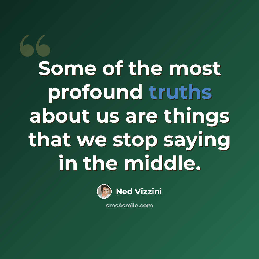 “Some of the most profound truths about us are things that we stop saying in the middle.” quote by Ned Vizzini