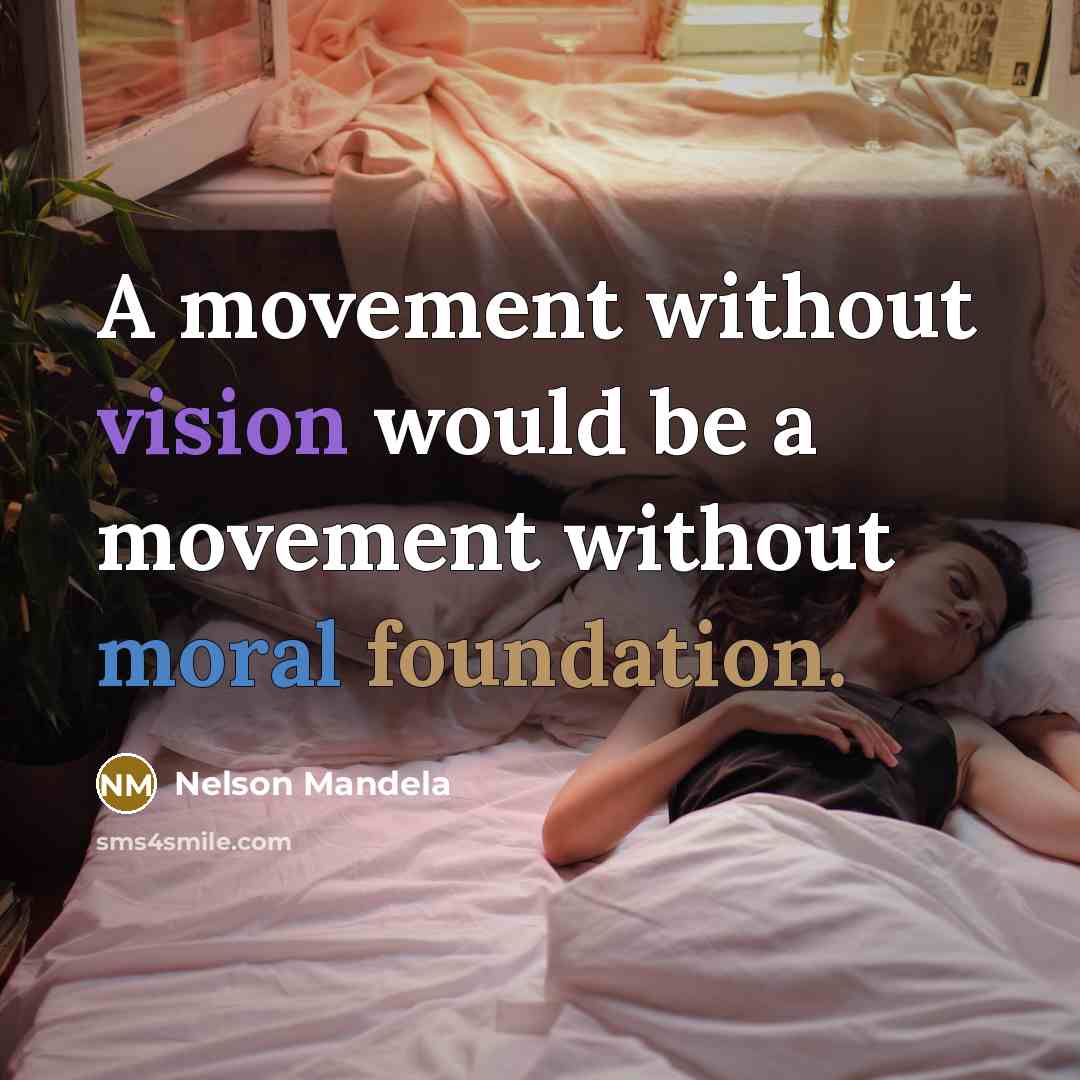 “A movement without vision would be a movement without moral foundation.” quote by Nelson Mandela