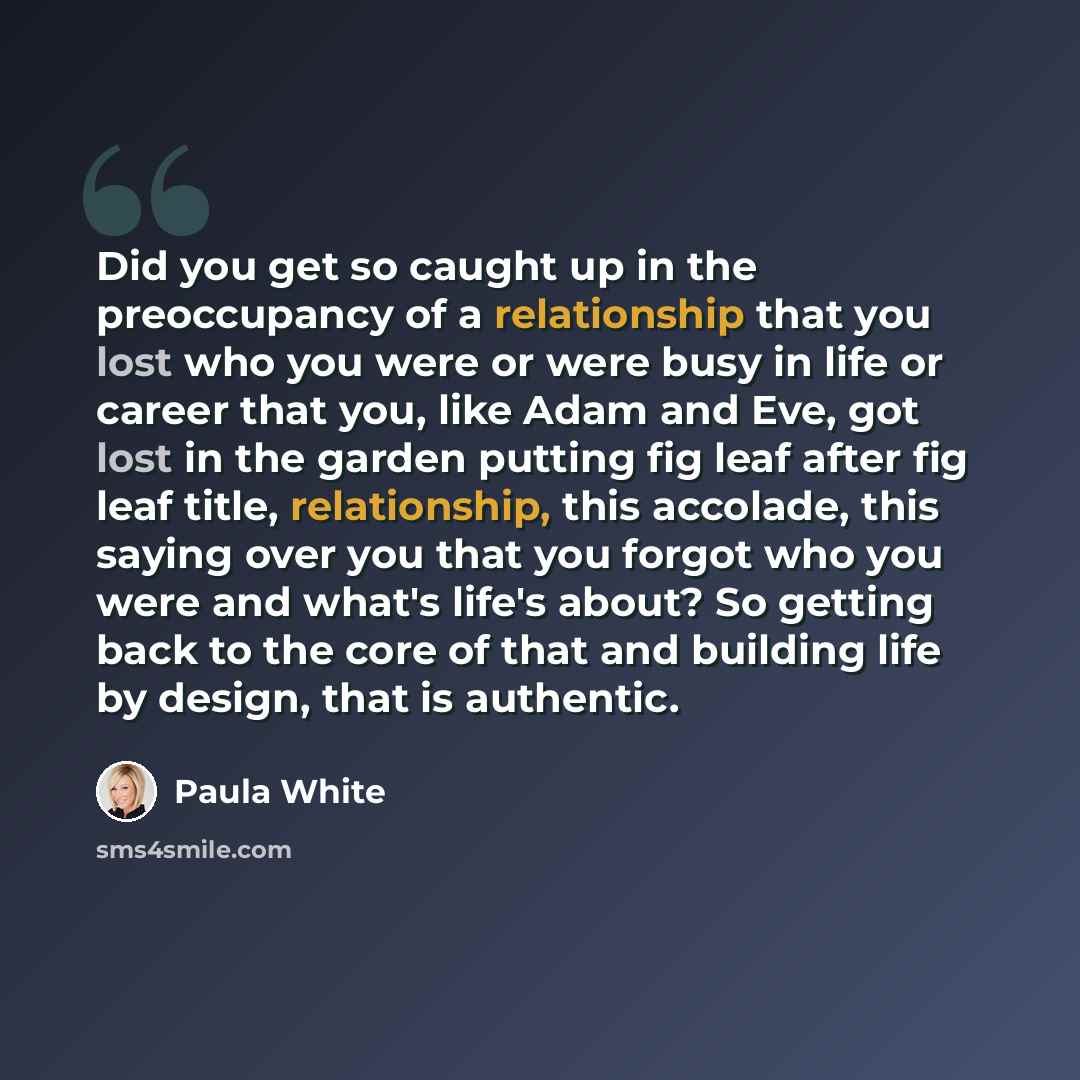 “Did you get so caught up in the preoccupancy of a relationship that you lost who you were or were busy in life or career that you, like Adam and Eve, got lost in the garden putting fig leaf after fig leaf title, relationship, this accolade, this saying over you that you forgot who you were and…” quote by Paula White