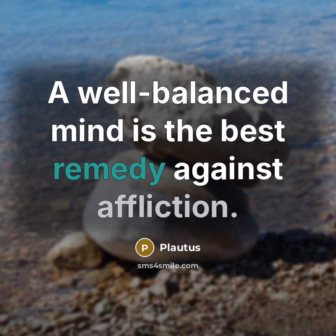 “A well-balanced mind is the best remedy against affliction.” quote by Plautus