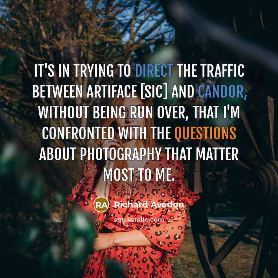 “It's in trying to direct the traffic between Artiface [sic] and Candor, without being run over, that I'm confronted with the questions about photography that matter most to me.” quote by Richard Avedon