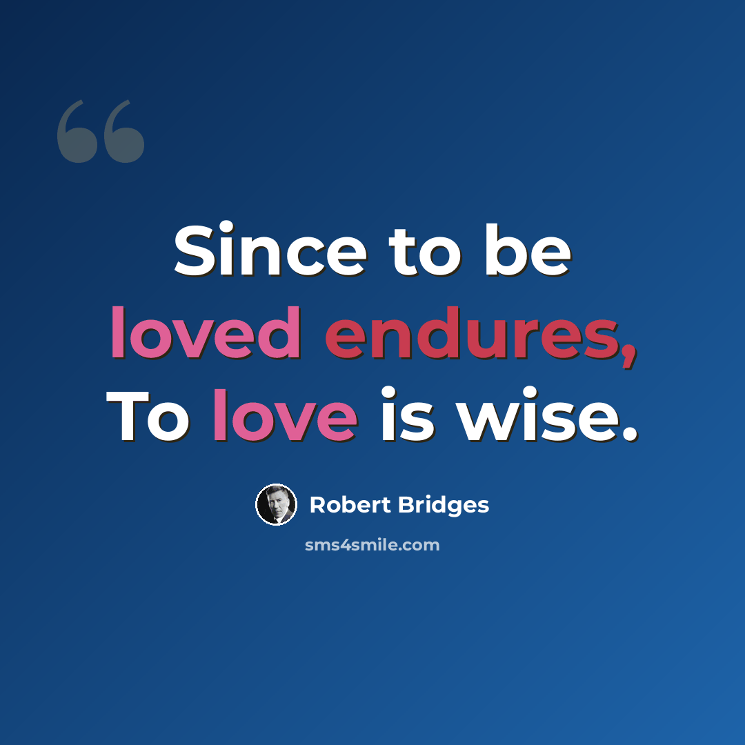 “Since to be loved endures, To love is wise.” quote by Robert Bridges