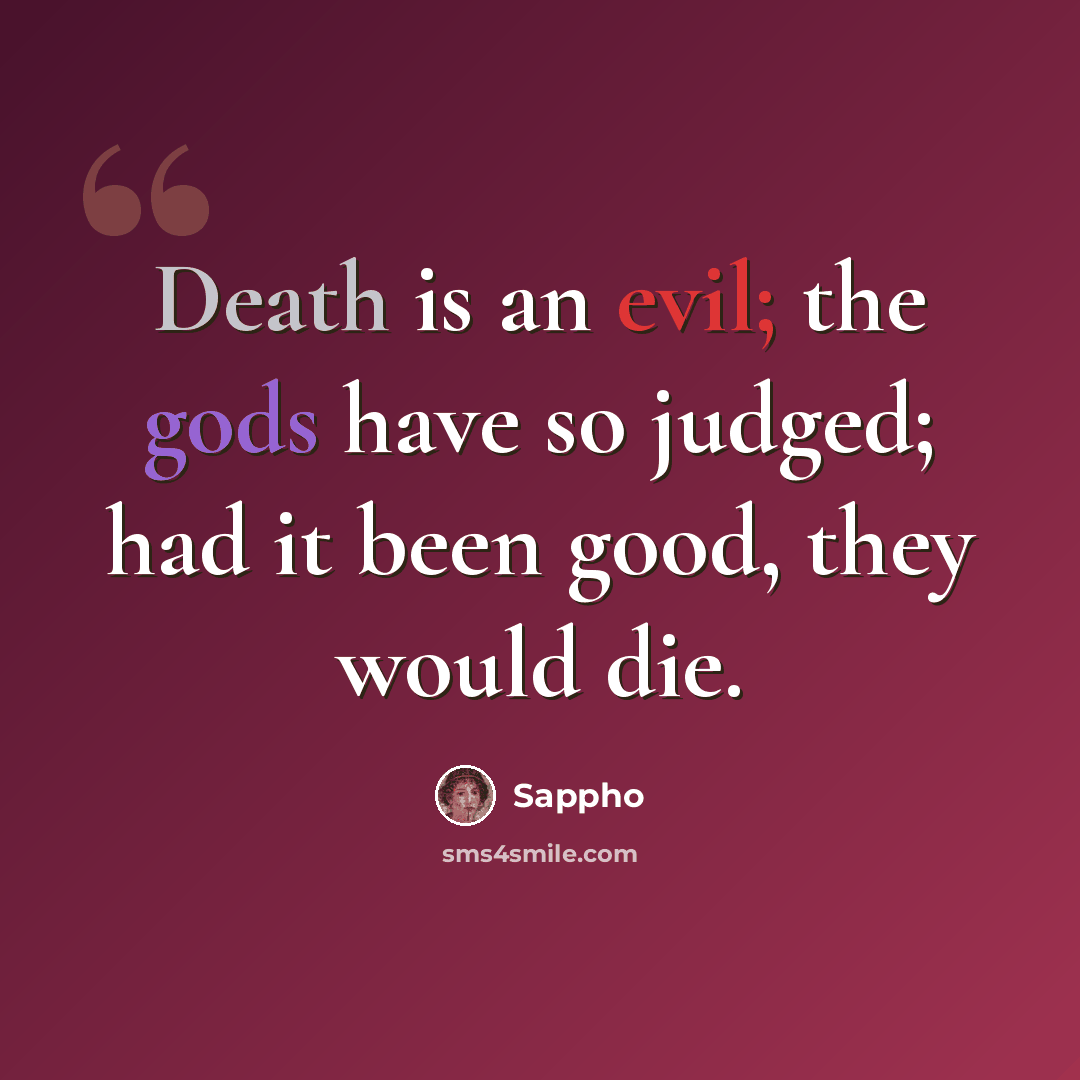 “Death is an evil; the gods have so judged; had it been good, they would die.” quote by Sappho
