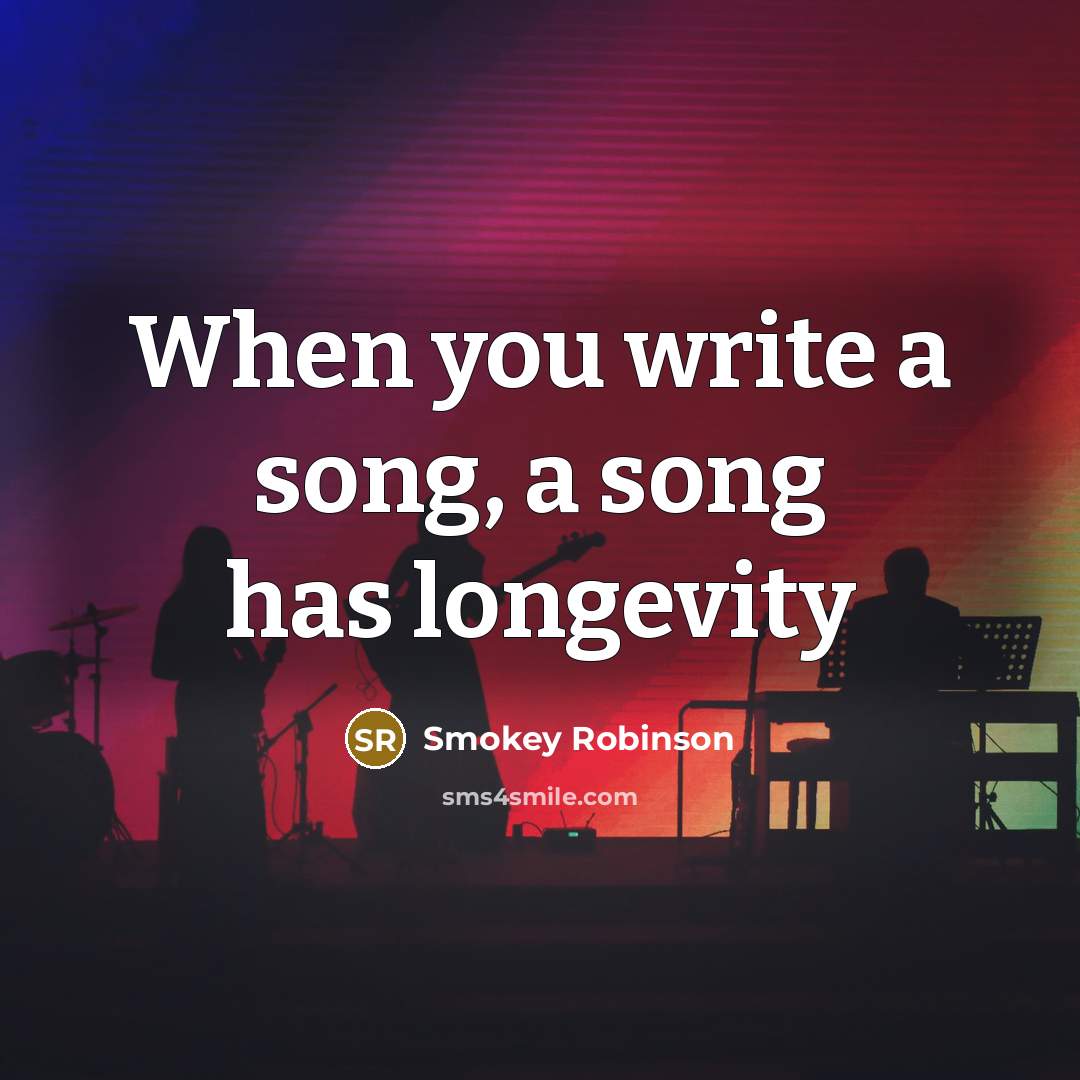 “When you write a song, a song has longevity” quote by Smokey Robinson