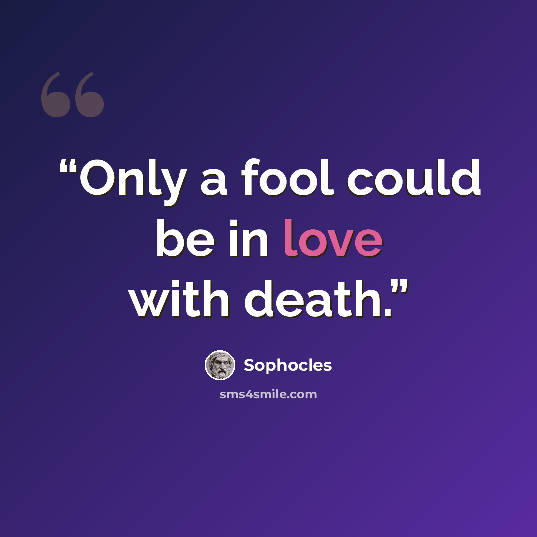 “Only a fool could be in love with death.” quote by Sophocles
