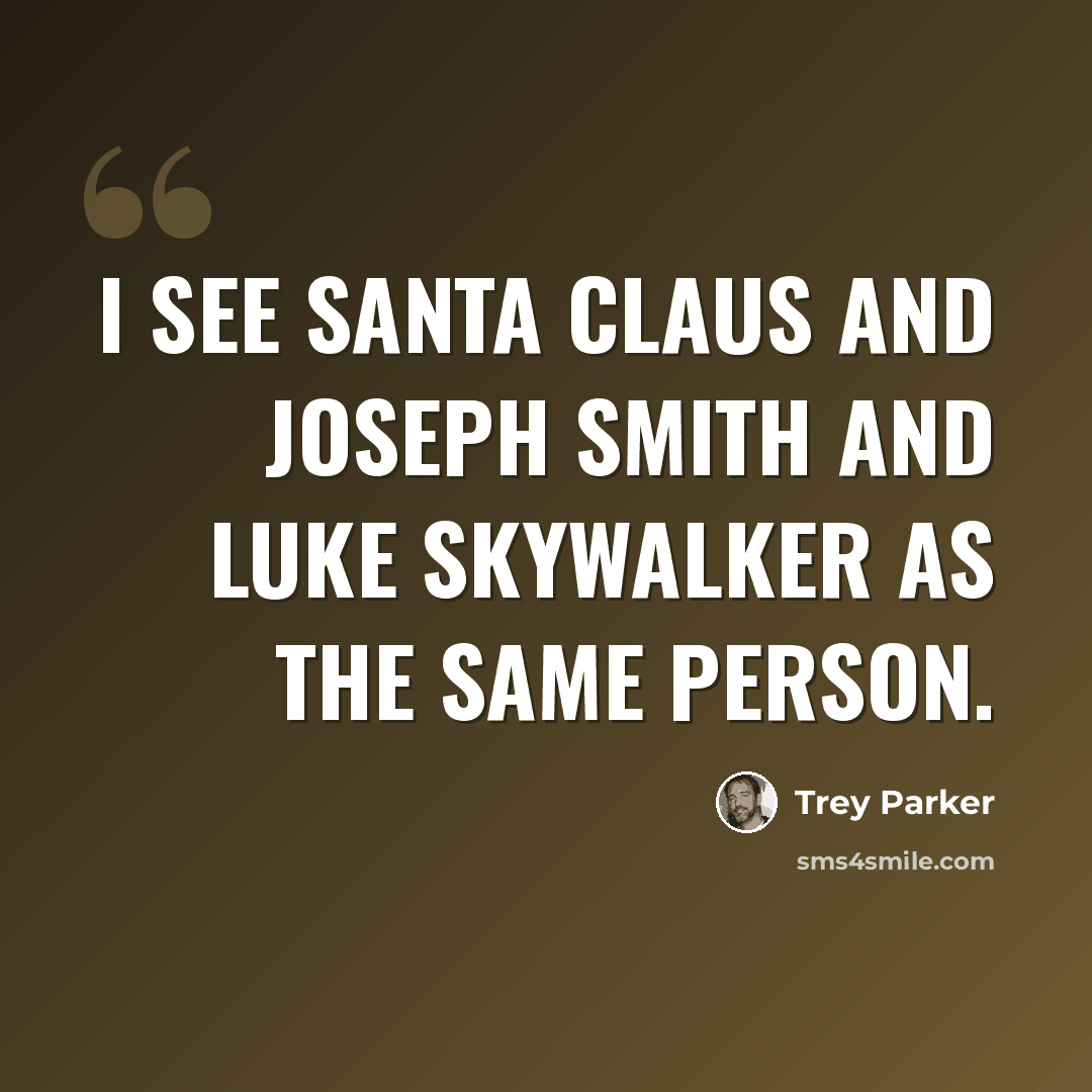 “I see Santa Claus and Joseph Smith and Luke Skywalker as the same person.” quote by Trey Parker